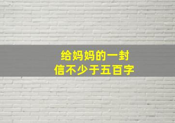 给妈妈的一封信不少于五百字