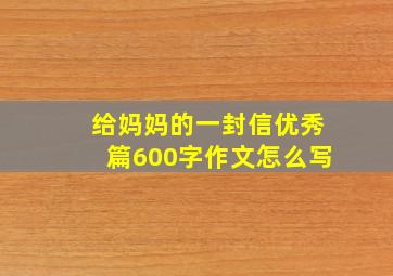 给妈妈的一封信优秀篇600字作文怎么写