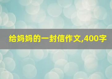 给妈妈的一封信作文,400字