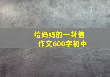 给妈妈的一封信作文600字初中