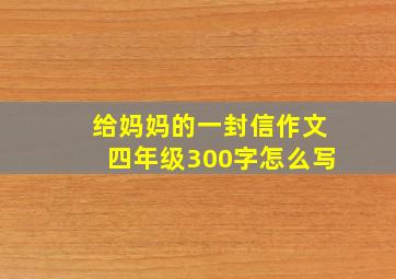 给妈妈的一封信作文四年级300字怎么写