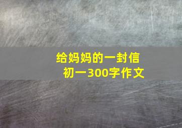 给妈妈的一封信初一300字作文