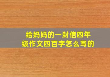 给妈妈的一封信四年级作文四百字怎么写的