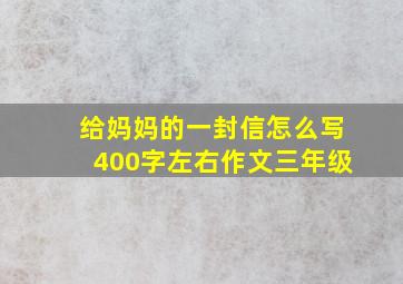 给妈妈的一封信怎么写400字左右作文三年级