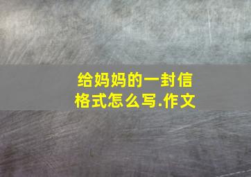 给妈妈的一封信格式怎么写.作文