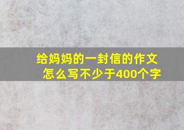 给妈妈的一封信的作文怎么写不少于400个字