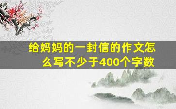 给妈妈的一封信的作文怎么写不少于400个字数