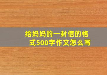 给妈妈的一封信的格式500字作文怎么写