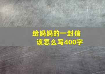 给妈妈的一封信该怎么写400字