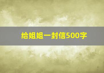 给姐姐一封信500字