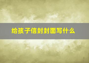 给孩子信封封面写什么