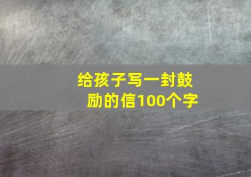 给孩子写一封鼓励的信100个字