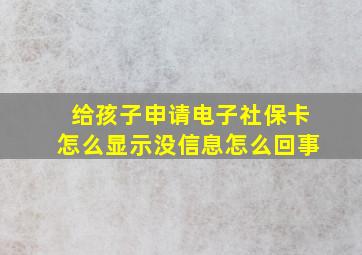 给孩子申请电子社保卡怎么显示没信息怎么回事