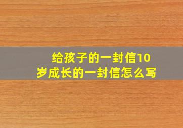 给孩子的一封信10岁成长的一封信怎么写