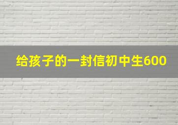 给孩子的一封信初中生600