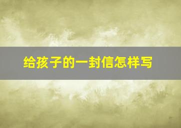 给孩子的一封信怎样写