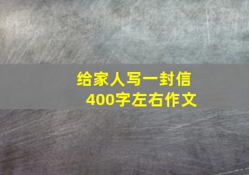 给家人写一封信400字左右作文