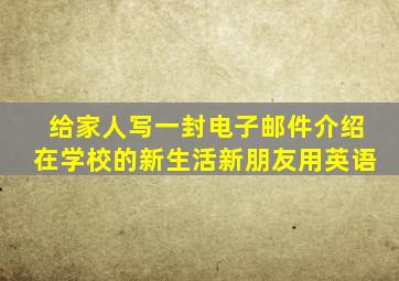 给家人写一封电子邮件介绍在学校的新生活新朋友用英语