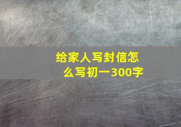 给家人写封信怎么写初一300字