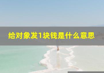 给对象发1块钱是什么意思