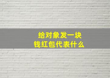 给对象发一块钱红包代表什么