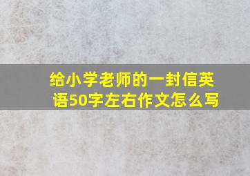 给小学老师的一封信英语50字左右作文怎么写