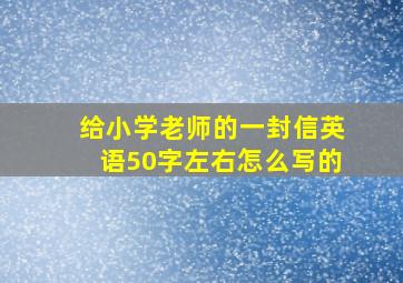 给小学老师的一封信英语50字左右怎么写的