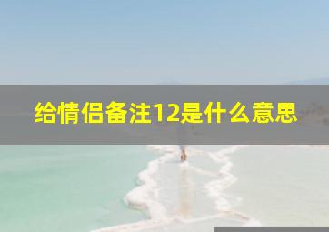 给情侣备注12是什么意思