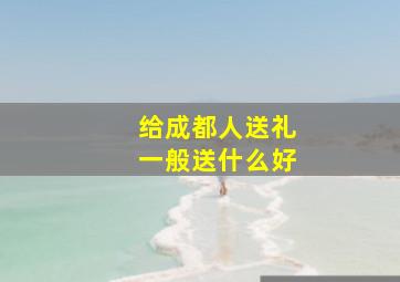 给成都人送礼一般送什么好