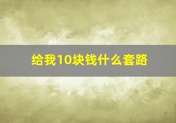 给我10块钱什么套路