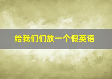 给我们们放一个假英语