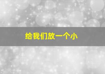 给我们放一个小