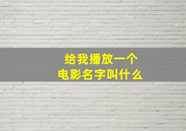 给我播放一个电影名字叫什么