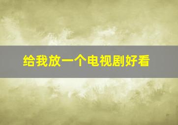 给我放一个电视剧好看