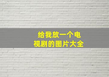 给我放一个电视剧的图片大全