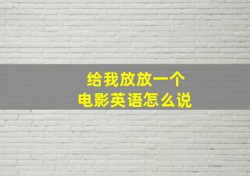 给我放放一个电影英语怎么说