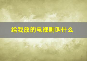 给我放的电视剧叫什么