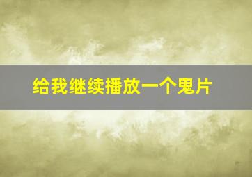 给我继续播放一个鬼片