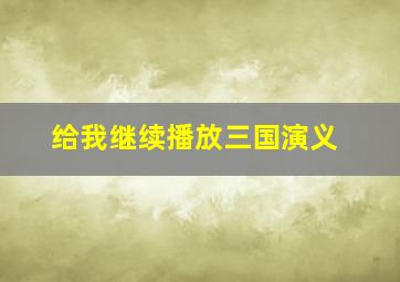 给我继续播放三国演义