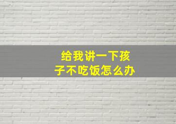 给我讲一下孩子不吃饭怎么办