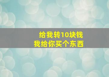 给我转10块钱我给你买个东西