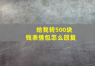 给我转500块钱表情包怎么回复