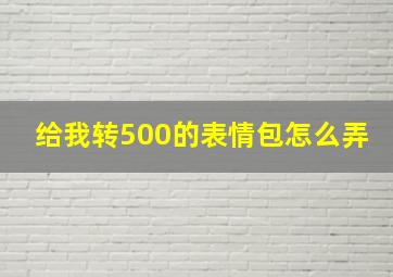 给我转500的表情包怎么弄