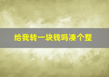 给我转一块钱吗凑个整