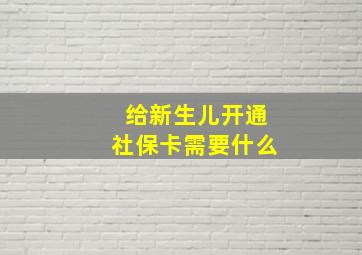 给新生儿开通社保卡需要什么