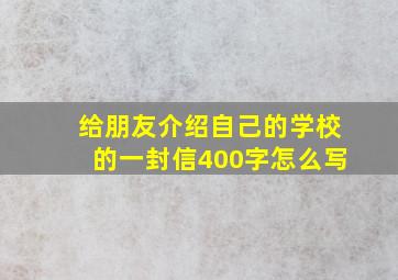 给朋友介绍自己的学校的一封信400字怎么写