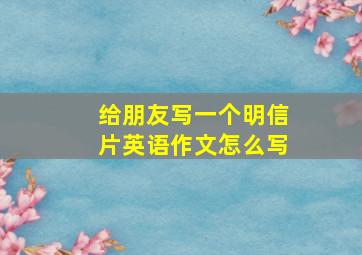 给朋友写一个明信片英语作文怎么写