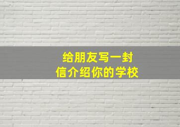 给朋友写一封信介绍你的学校