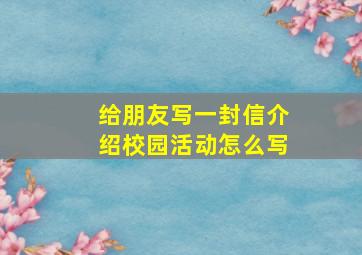 给朋友写一封信介绍校园活动怎么写