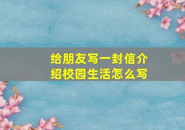 给朋友写一封信介绍校园生活怎么写